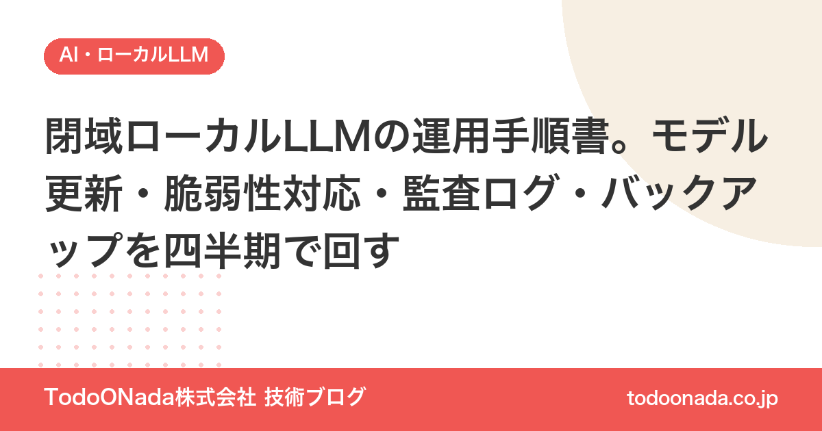 閉域ローカルLLMの運用手順書。モデル更新・脆弱性対応・監査ログ・バックアップを四半期で回す