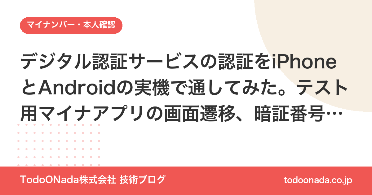 デジタル認証サービスの認証をiPhoneとAndroidの実機で通してみた。テスト用マイナアプリの画面遷移、暗証番号を2回聞かれる理由、テストカードで戻ってくる4情報