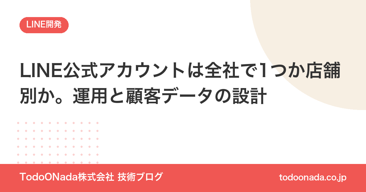 LINE公式アカウントは全社で1つか店舗別か。運用と顧客データの設計