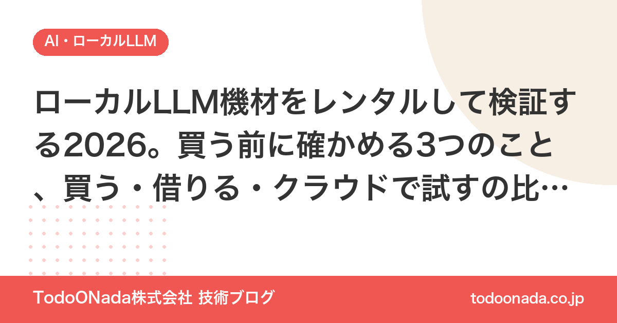 ローカルLLM機材をレンタルして検証する2026。買う前に確かめる3つのこと、買う・借りる・クラウドで試すの比較、返却時のデータ消去